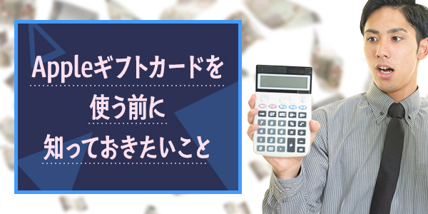 Appleギフトカードを使う前に知っておきたいこと